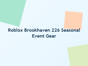 Roblox Brookhaven 226 Seasonal Event Gear Guide