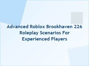 Advanced Brookhaven Rp Scenarios for Experienced Players